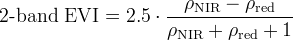 \begin{equation}  \label{eq:2-bandEVI } \mathrm{2 \mbox{-} band~  EVI} = 2.5 \cdot \frac{ \rho _\mathrm {NIR} - \rho _\mathrm {red} }{\rho _\mathrm {NIR} + \rho _\mathrm {red} + 1} \end{equation}